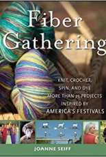 Joanne Seiff  Fiber Gathering. Knit, Crochet, Spin, and Dye More than 25 Projects Inspired by America s Festivals 2009