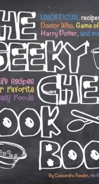 Cassandra Reeder - The Geeky Chef Cookbook , Unofficial Recipes from Doctor Who, Game of Thrones, Harry Potter, and more