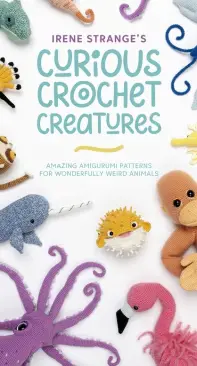 Irene Stranges Curious Crochet Creatures: Amazing Amigurumi Patterns for Wonderfully Weird Animals - Irene Strange - 2022