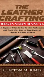 The Leather Crafting Beginner’s Manual by Clayton M Rines