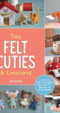 Tiny Felt Cuties and Creatures - Delilah Iris - 2023