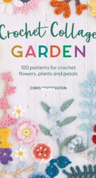 Crochet Collage Garden: 100 patterns for crochet flowers, plants and petals - Chris Norrington - 2023