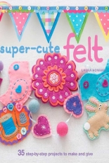 Super-Cute Felt by Laura Howard