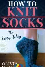 How to Knit Socks: The Easy Way (Learn How to Knit) by Olivia Clark