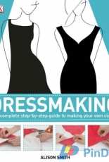 Dressmaking - The Complete Step-by-Step Guide to Making Your Own Clothes by Alison Smith