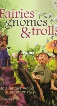 Fairies Gnomes And Trolls - Create a Fantasy World in Polymer Clay by Maureen Carlson