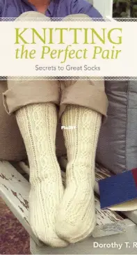 Knitting the Perfect Pair: Secrets to Great Socks - Dorothy T. Ratigan
