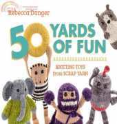 50 Yards of Fun: Knitting Toys from Scrap Yarn-Rebecca Danger